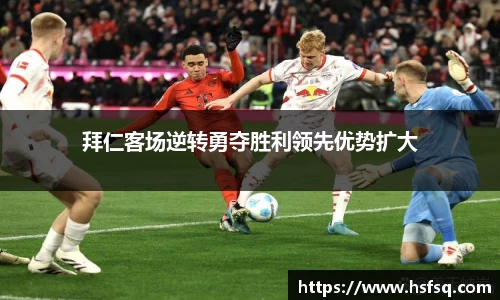 拜仁客场逆转勇夺胜利领先优势扩大