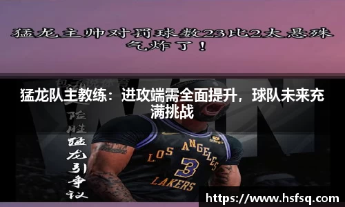 猛龙队主教练：进攻端需全面提升，球队未来充满挑战