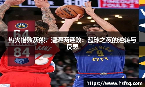 热火惜败灰熊，遭遇两连败：篮球之夜的逆转与反思