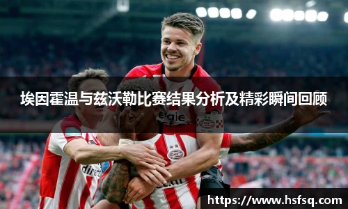 埃因霍温与兹沃勒比赛结果分析及精彩瞬间回顾